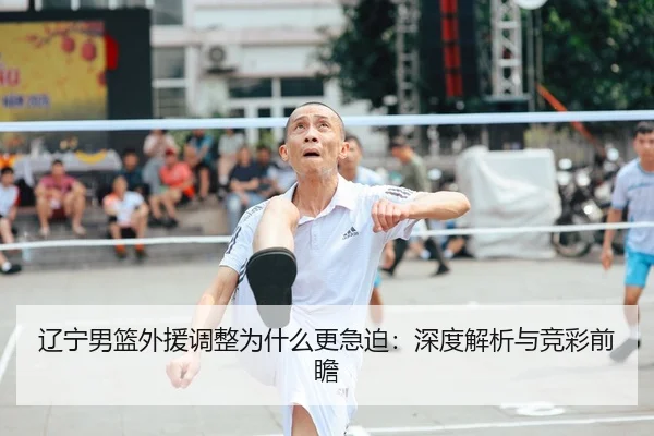 辽宁男篮外援调整为什么更急迫：深度解析与竞彩前瞻
