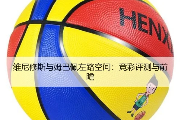 维尼修斯与姆巴佩左路空间：竞彩评测与前瞻